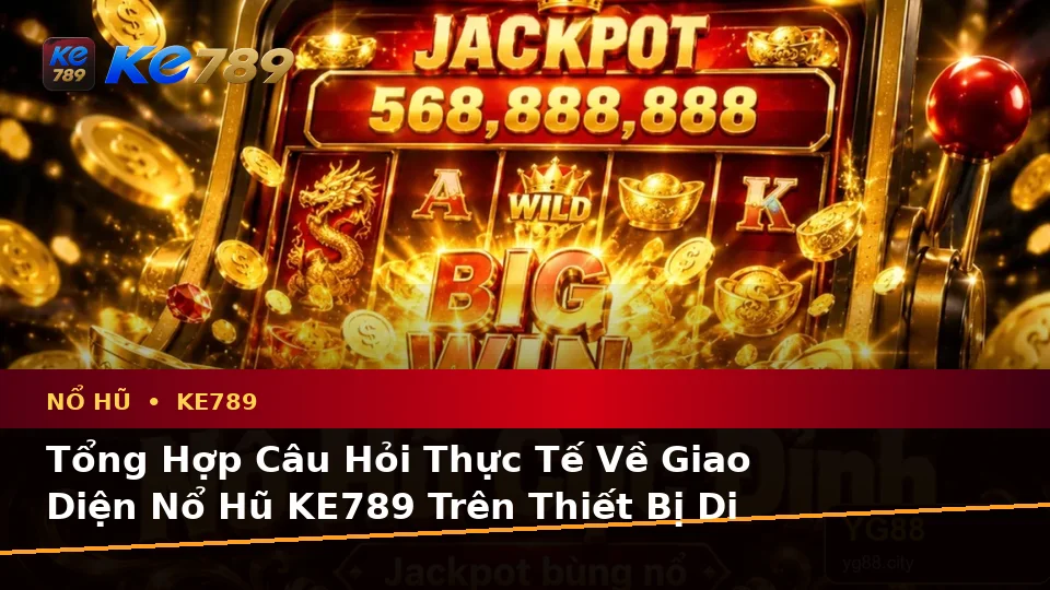 Nổ Hũ KE789 Tại ke789pg.win: Tổng Hợp Câu Hỏi Thực Tế Của Người Dùng Trưởng Thành Trên Thiết Bị Di Động