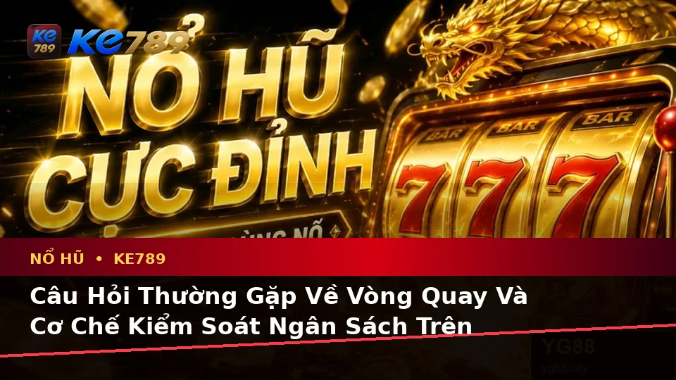 Nổ Hũ KE789 Tại ke789pg.win: Tổng Hợp Câu Hỏi Thực Tế Của Người Dùng Trưởng Thành Trên Thiết Bị Di Động