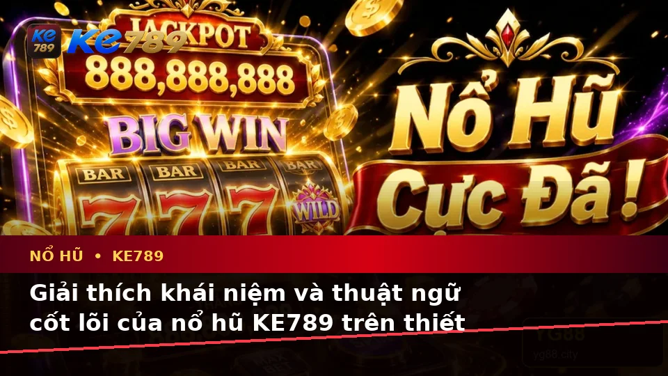 Giải Thích Khái Niệm Và Thuật Ngữ Cốt Lõi Nổ Hũ KE789 Trên Thiết Bị Di Động Tại ke789pg.win