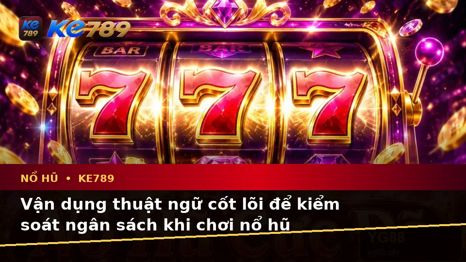 Giải Thích Khái Niệm Và Thuật Ngữ Cốt Lõi Nổ Hũ KE789 Trên Thiết Bị Di Động Tại ke789pg.win