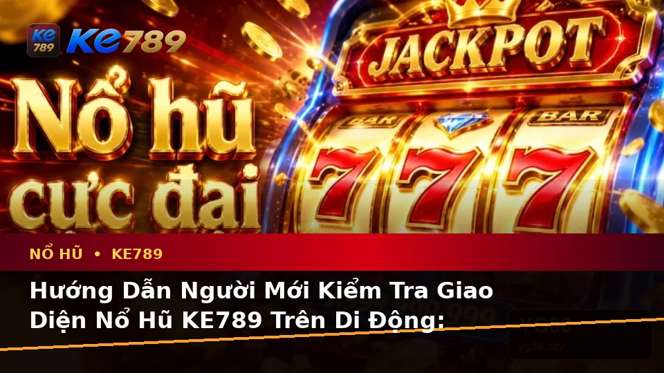 Hướng Dẫn Người Mới Kiểm Tra Giao Diện Nổ Hũ KE789 Trên Di Động: Slot, Jackpot Và Thông Tin Quan Trọng Tại ke789pg.win