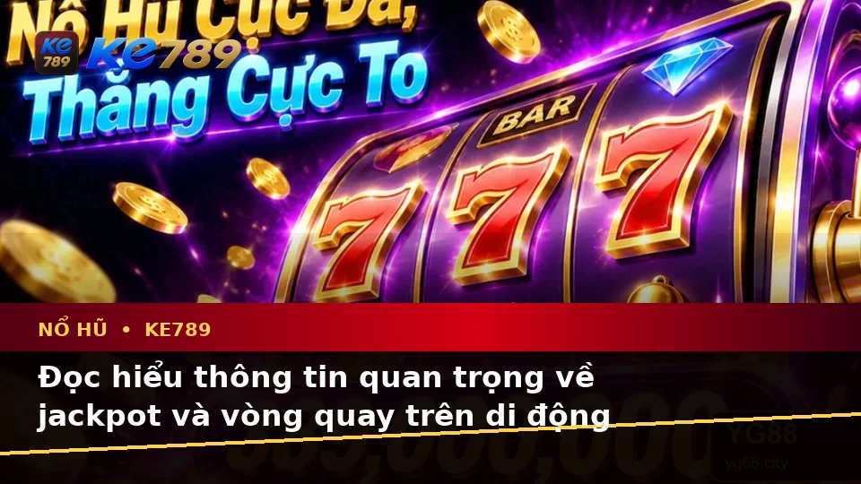 Hướng Dẫn Người Mới Kiểm Tra Giao Diện Nổ Hũ KE789 Trên Di Động: Slot, Jackpot Và Thông Tin Quan Trọng Tại ke789pg.win