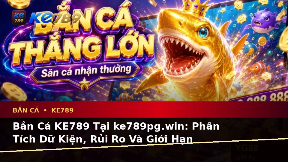Bắn Cá KE789 Tại ke789pg.win: Phân Tích Dữ Kiện, Rủi Ro Và Giới Hạn Ngân Sách Trên Thiết Bị Di Động