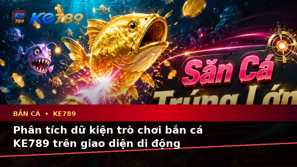 Bắn Cá KE789 Tại ke789pg.win: Phân Tích Dữ Kiện, Rủi Ro Và Giới Hạn Ngân Sách Trên Thiết Bị Di Động