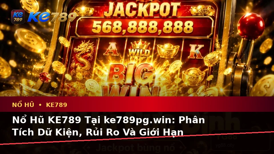 Nổ Hũ KE789 Tại ke789pg.win: Phân Tích Dữ Kiện, Rủi Ro Và Giới Hạn Ngân Sách Trên Thiết Bị Di Động