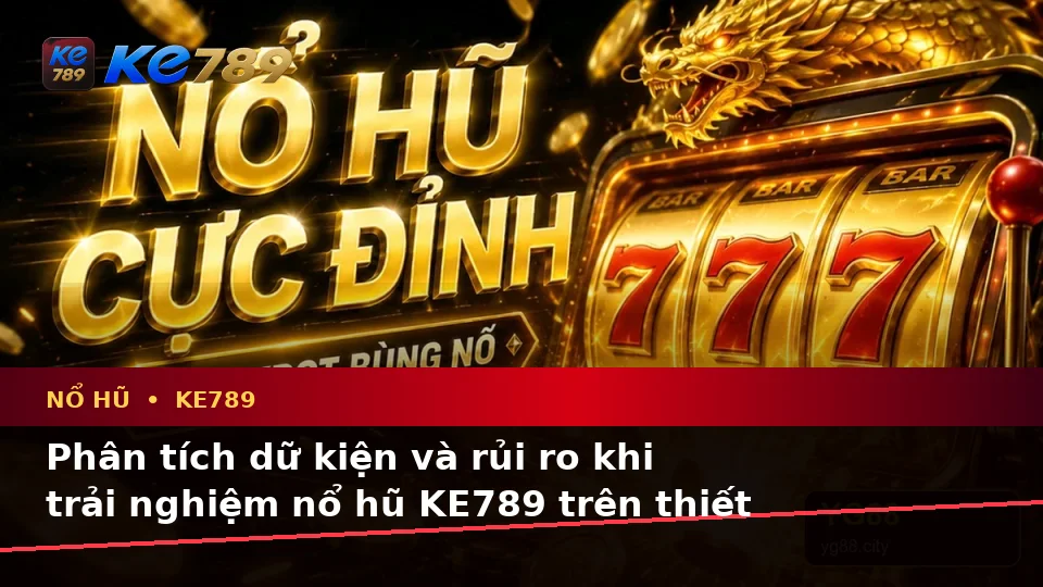 Nổ Hũ KE789 Tại ke789pg.win: Phân Tích Dữ Kiện, Rủi Ro Và Giới Hạn Ngân Sách Trên Thiết Bị Di Động
