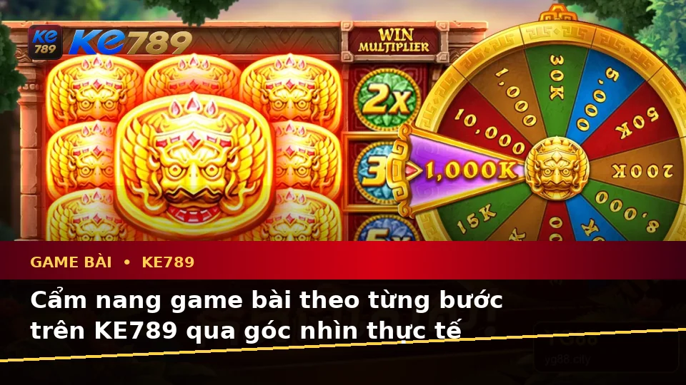 Cẩm nang game bài theo từng bước trên KE789 qua góc nhìn thực tế