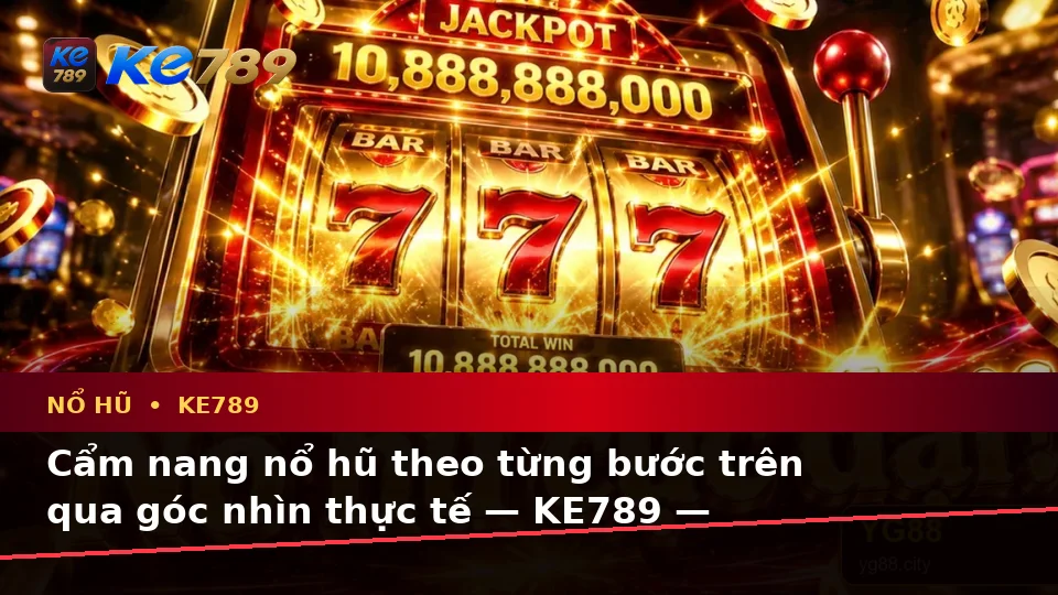 Cẩm nang nổ hũ theo từng bước trên qua góc nhìn thực tế — KE789 — Khung kiểm tra trước, trong và sau trải nghiệm