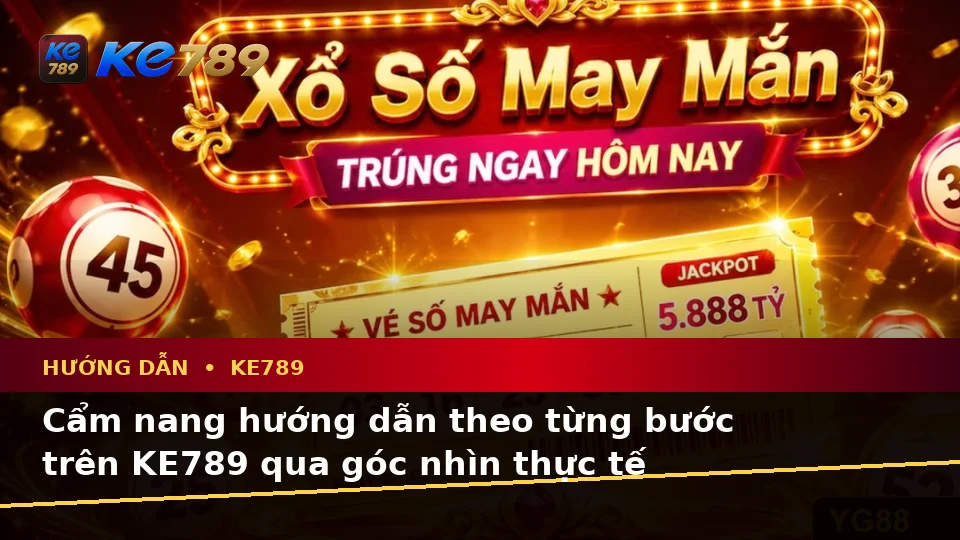 Cẩm nang hướng dẫn theo từng bước trên KE789 qua góc nhìn thực tế