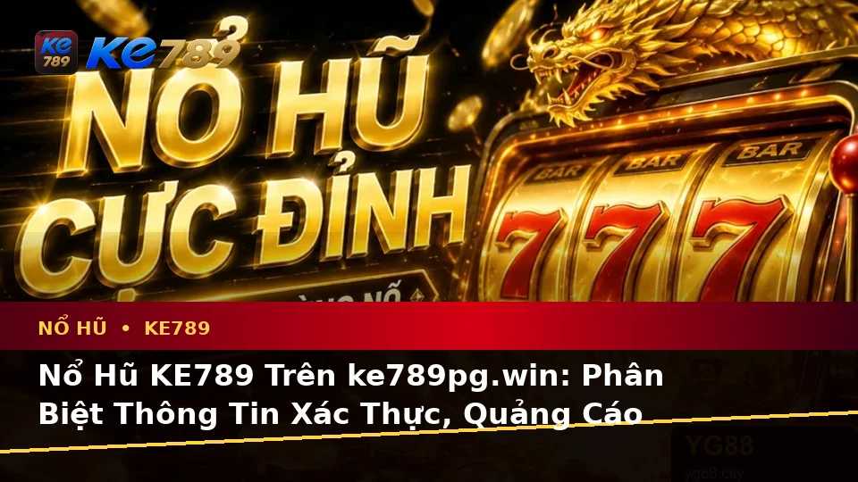 Nổ Hũ KE789 Trên ke789pg.win: Phân Biệt Thông Tin Xác Thực, Quảng Cáo Và Kỳ Vọng Thực Tế Khi Chơi Slot Di Động