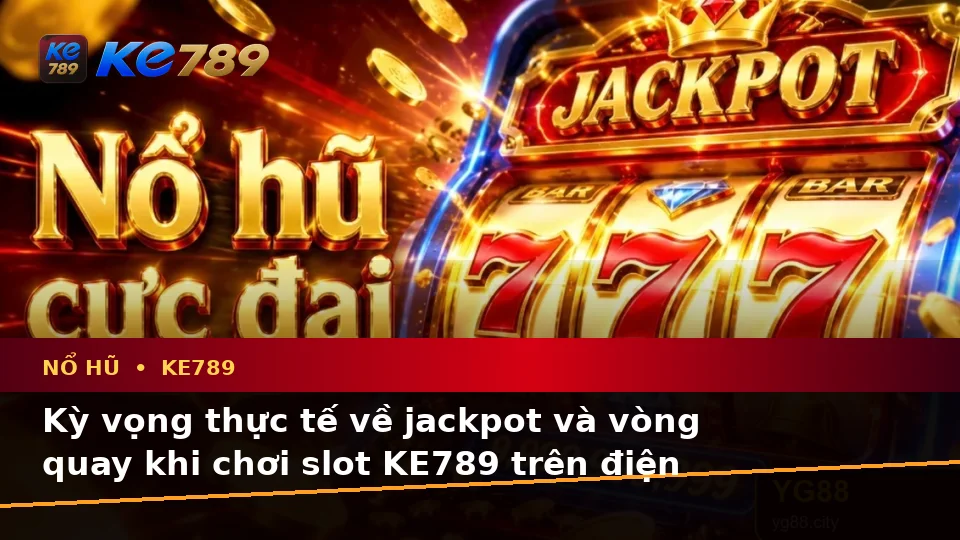 Nổ Hũ KE789 Trên ke789pg.win: Phân Biệt Thông Tin Xác Thực, Quảng Cáo Và Kỳ Vọng Thực Tế Khi Chơi Slot Di Động