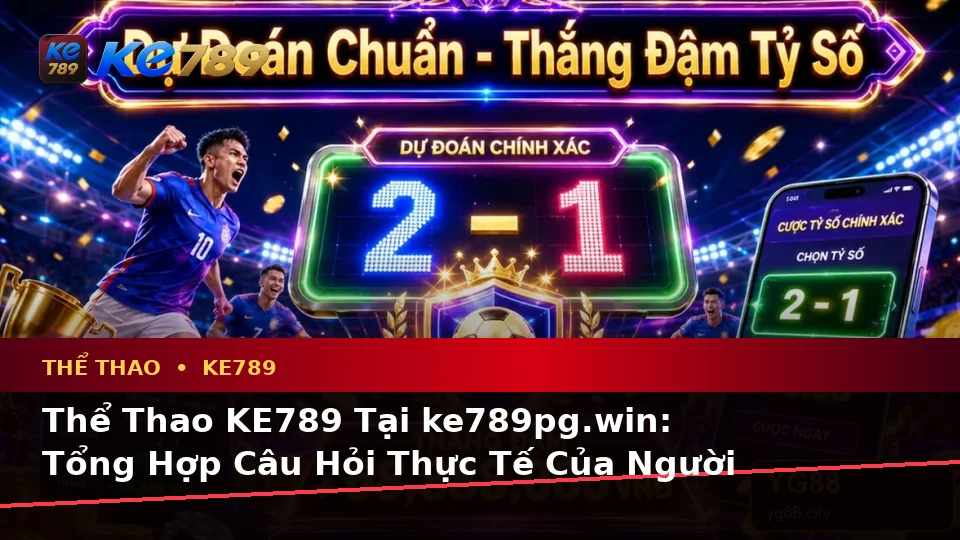 Thể Thao KE789 Tại ke789pg.win: Tổng Hợp Câu Hỏi Thực Tế Của Người Dùng Trưởng Thành Về Phân Tích Trận Đấu Trên Di Động