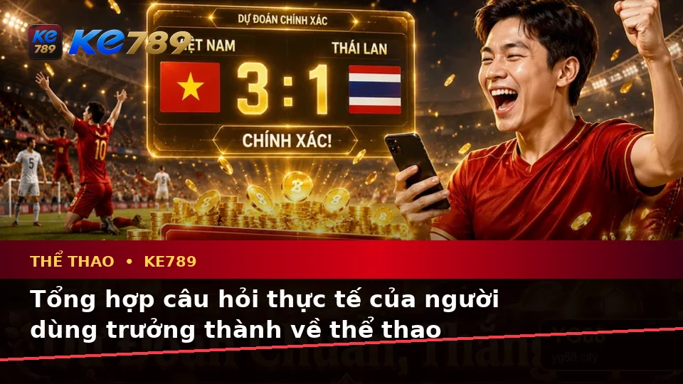 Thể Thao KE789 Tại ke789pg.win: Tổng Hợp Câu Hỏi Thực Tế Của Người Dùng Trưởng Thành Về Phân Tích Trận Đấu Trên Di Động