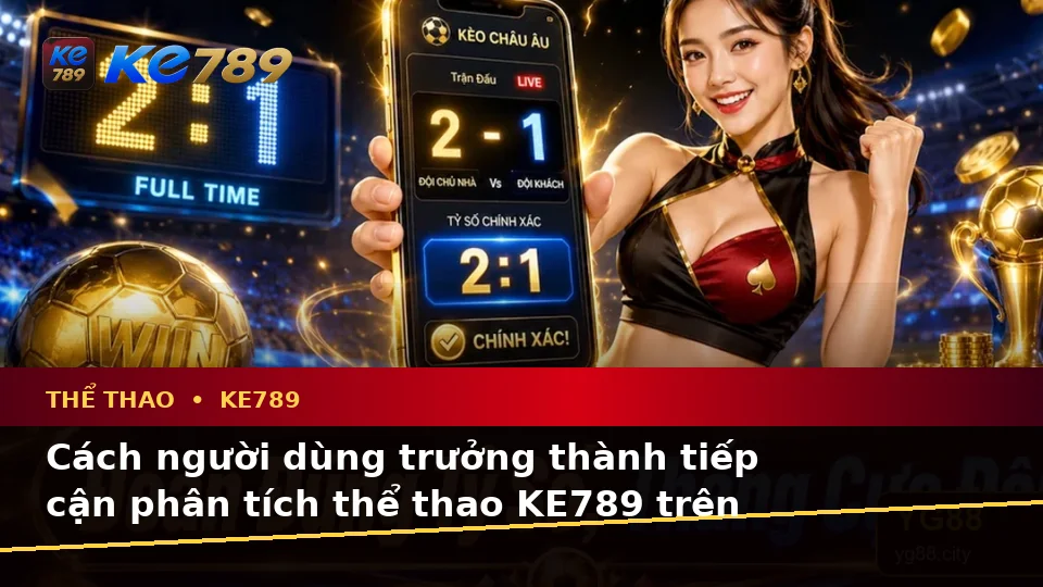 Thể Thao KE789 Tại ke789pg.win: Tổng Hợp Câu Hỏi Thực Tế Của Người Dùng Trưởng Thành Về Phân Tích Trận Đấu Trên Di Động