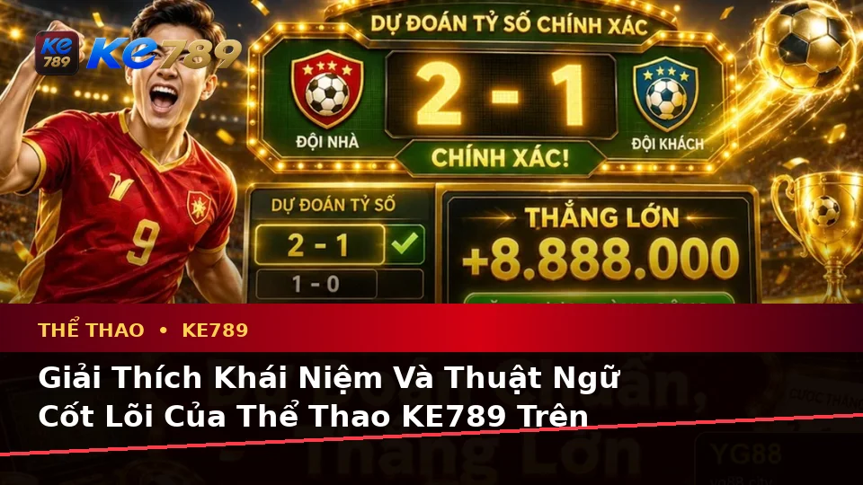 Giải Thích Khái Niệm Và Thuật Ngữ Cốt Lõi Của Thể Thao KE789 Trên Thiết Bị Di Động: Phân Tích Trận Đấu Tại ke789pg.win