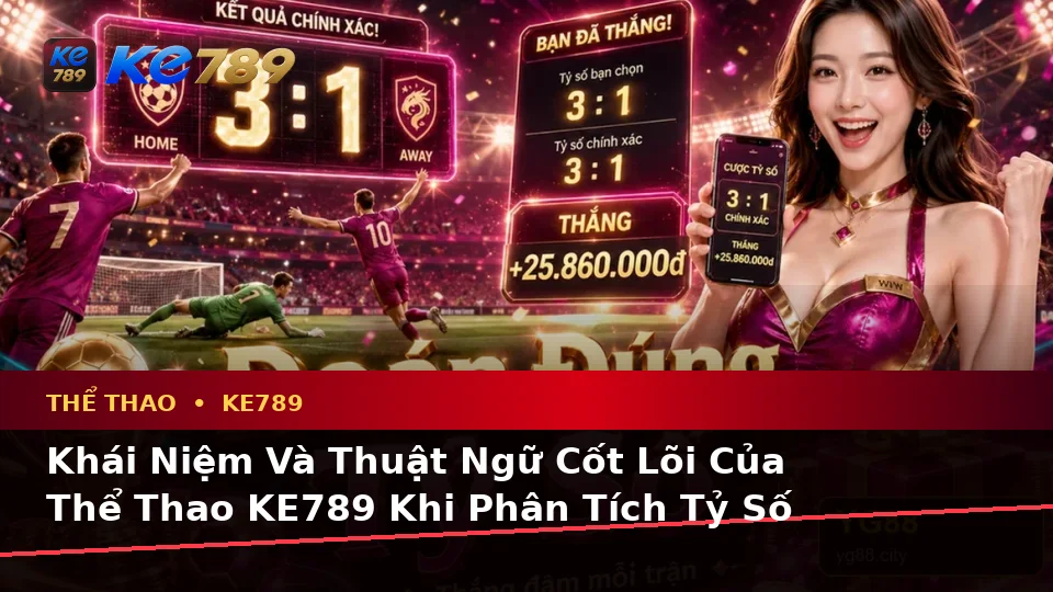 Giải Thích Khái Niệm Và Thuật Ngữ Cốt Lõi Của Thể Thao KE789 Trên Thiết Bị Di Động: Phân Tích Trận Đấu Tại ke789pg.win