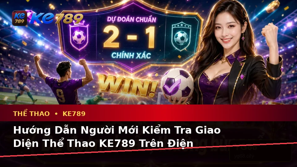 Hướng Dẫn Người Mới Kiểm Tra Giao Diện Thể Thao KE789 Trên Điện Thoại: Phân Tích Trận Đấu Và Tỷ Số Tại ke789pg.win