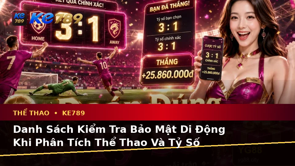 Danh Sách Kiểm Tra Bảo Mật Di Động Khi Phân Tích Thể Thao Và Tỷ Số Trận Đấu Tại KE789 – ke789pg.win