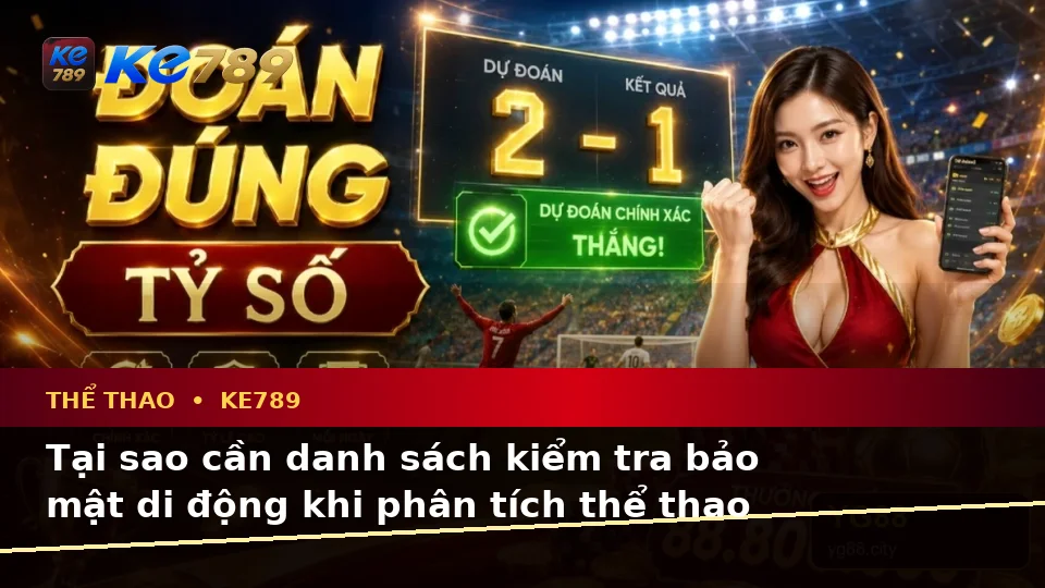 Danh Sách Kiểm Tra Bảo Mật Di Động Khi Phân Tích Thể Thao Và Tỷ Số Trận Đấu Tại KE789 – ke789pg.win