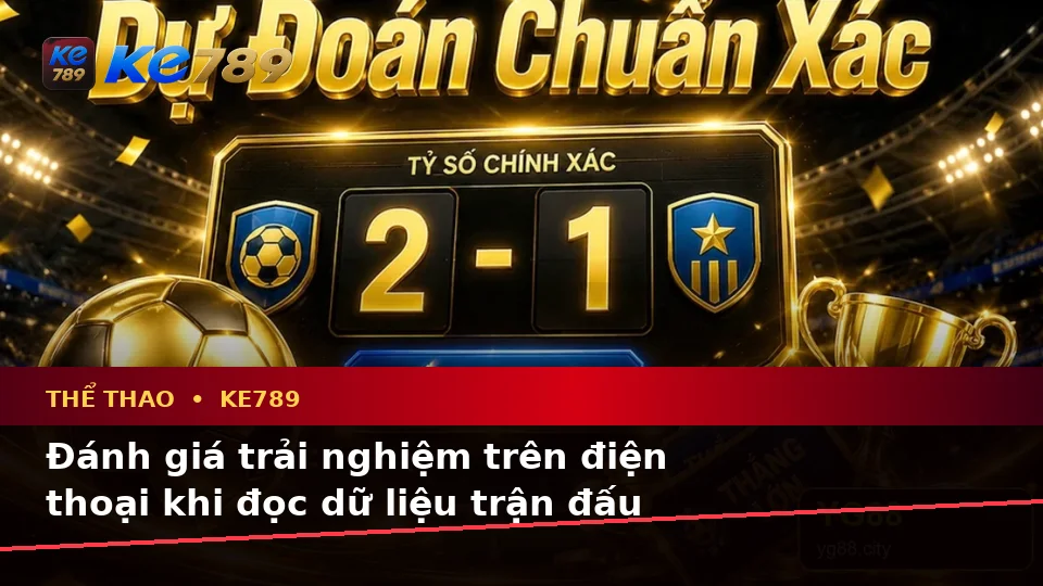 KE789 Phân Tích Thể Thao Và Tỷ Số Trận Đấu Tại ke789pg.win: Đánh Giá Trải Nghiệm Trên Điện Thoại Qua Dữ Liệu Thực Tế