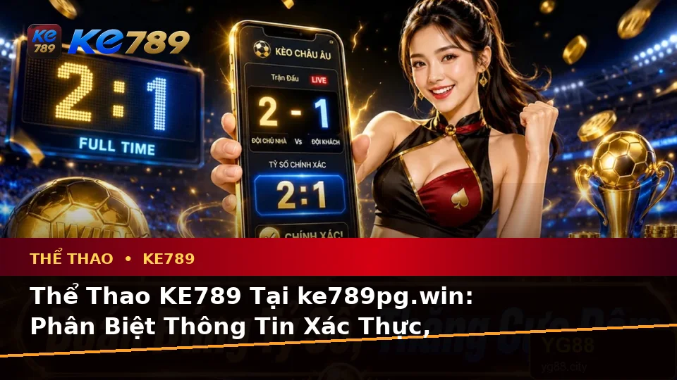 Thể Thao KE789 Tại ke789pg.win: Phân Biệt Thông Tin Xác Thực, Quảng Cáo Và Kỳ Vọng Thực Tế Khi Phân Tích Tỷ Số Trên Di Động
