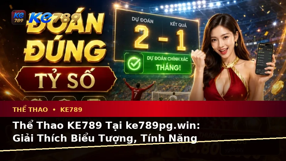 Thể Thao KE789 Tại ke789pg.win: Giải Thích Biểu Tượng, Tính Năng Và Quy Trình Phân Tích Tỷ Số Trên Thiết Bị Di Động