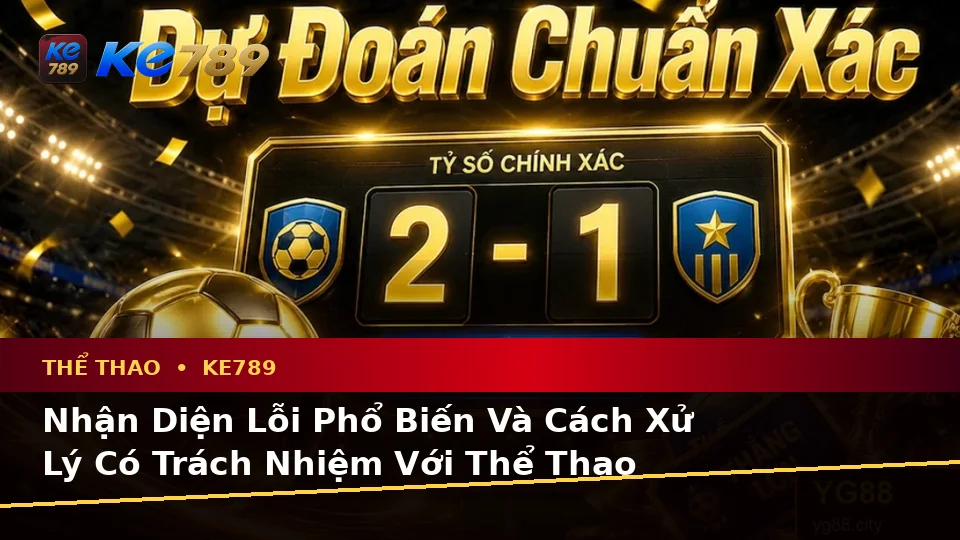 Nhận Diện Lỗi Phổ Biến Và Cách Xử Lý Có Trách Nhiệm Với Thể Thao KE789 Trên Thiết Bị Di Động Tại ke789pg.win