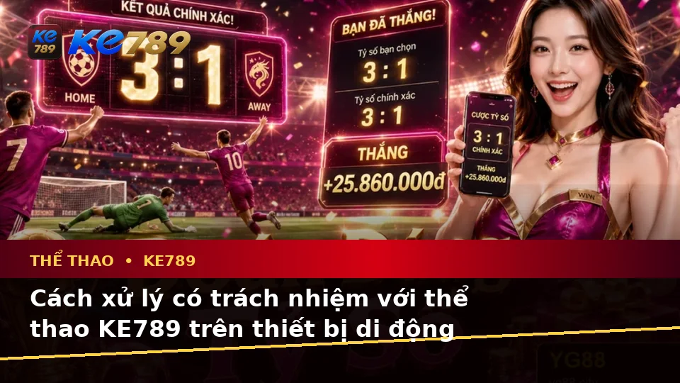 Nhận Diện Lỗi Phổ Biến Và Cách Xử Lý Có Trách Nhiệm Với Thể Thao KE789 Trên Thiết Bị Di Động Tại ke789pg.win
