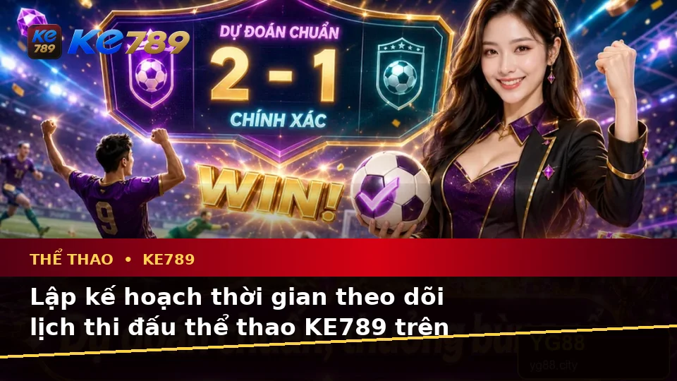 Thể Thao KE789 Tại ke789pg.win: Lập Kế Hoạch Thời Gian, Ngân Sách Và Lịch Sử Sử Dụng Khi Phân Tích Tỷ Số Trên Di Động