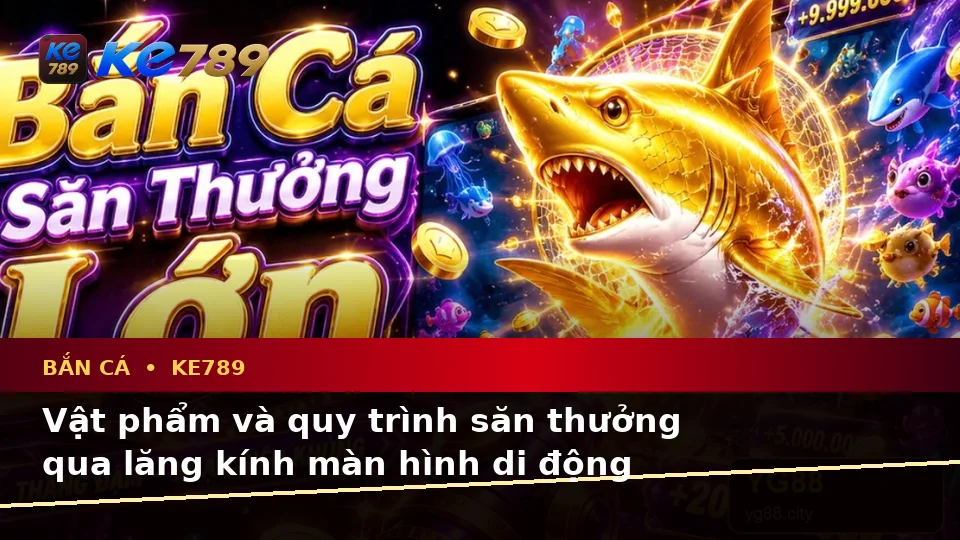 Đánh Giá Trải Nghiệm Bắn Cá KE789 Trên Điện Thoại Khi Săn Thưởng: Góc Nhìn Thực Tế Tại ke789pg.win