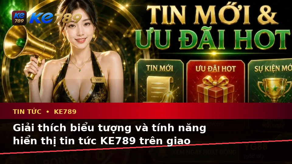 Giải Thích Biểu Tượng, Tính Năng Và Quy Trình Đọc Tin Tức KE789 Trên Thiết Bị Di Động Tại ke789pg.win