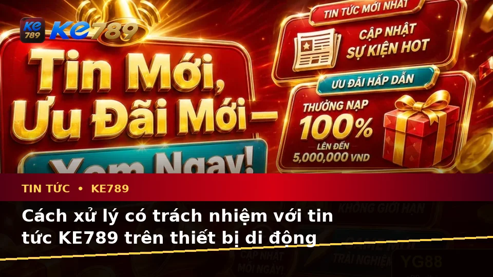 Nhận Diện Lỗi Phổ Biến Và Cách Xử Lý Có Trách Nhiệm Với Tin Tức KE789 Trên Thiết Bị Di Động Tại ke789pg.win