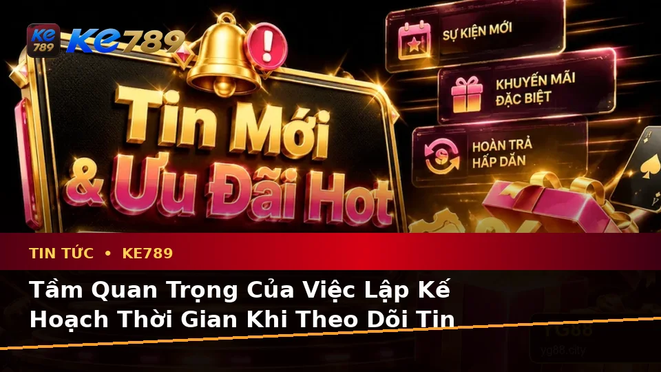 Lập Kế Hoạch Thời Gian, Ngân Sách Và Lịch Sử Sử Dụng Khi Đọc Tin Tức KE789 Trên Di Động Tại ke789pg.win