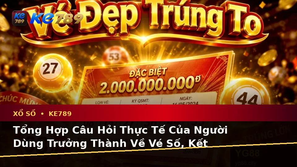 Tổng Hợp Câu Hỏi Thực Tế Của Người Dùng Trưởng Thành Về Vé Số, Kết Quả Và Cách Kiểm Tra Thông Tin Xổ Số KE789 Trên Điện Thoại Tại ke789pg.win