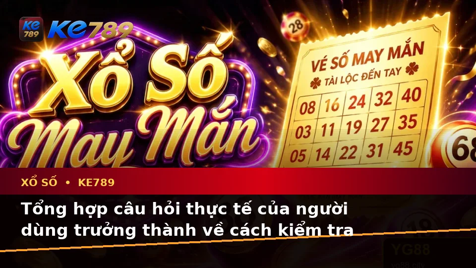 Tổng Hợp Câu Hỏi Thực Tế Của Người Dùng Trưởng Thành Về Vé Số, Kết Quả Và Cách Kiểm Tra Thông Tin Xổ Số KE789 Trên Điện Thoại Tại ke789pg.win