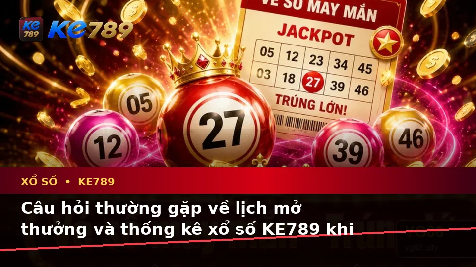Tổng Hợp Câu Hỏi Thực Tế Của Người Dùng Trưởng Thành Về Vé Số, Kết Quả Và Cách Kiểm Tra Thông Tin Xổ Số KE789 Trên Điện Thoại Tại ke789pg.win