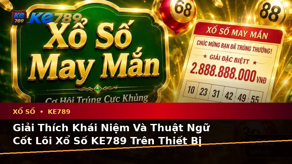 Giải Thích Khái Niệm Và Thuật Ngữ Cốt Lõi Xổ Số KE789 Trên Thiết Bị Di Động Tại ke789pg.win