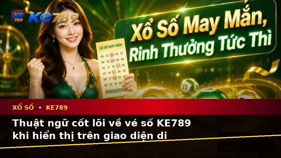 Giải Thích Khái Niệm Và Thuật Ngữ Cốt Lõi Xổ Số KE789 Trên Thiết Bị Di Động Tại ke789pg.win