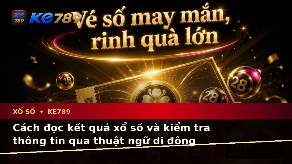 Giải Thích Khái Niệm Và Thuật Ngữ Cốt Lõi Xổ Số KE789 Trên Thiết Bị Di Động Tại ke789pg.win