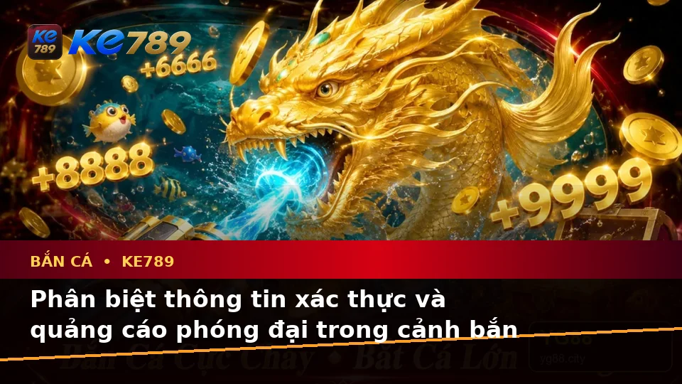 Bắn Cá KE789 Tại ke789pg.win: Phân Biệt Thông Tin Xác Thực, Quảng Cáo Và Kỳ Vọng Thực Tế Khi Săn Thưởng Trên Thiết Bị Di Động