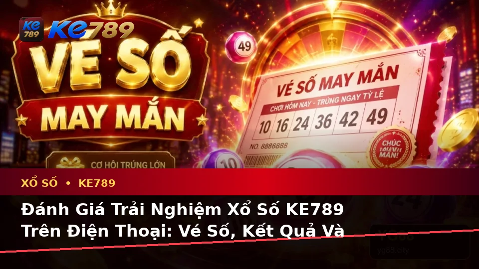Đánh Giá Trải Nghiệm Xổ Số KE789 Trên Điện Thoại: Vé Số, Kết Quả Và Cách Kiểm Tra Thông Tin Tại ke789pg.win