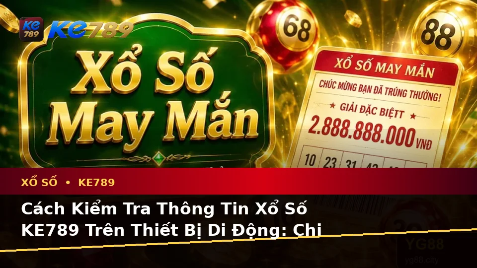 Đánh Giá Trải Nghiệm Xổ Số KE789 Trên Điện Thoại: Vé Số, Kết Quả Và Cách Kiểm Tra Thông Tin Tại ke789pg.win