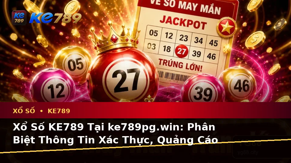 Xổ Số KE789 Tại ke789pg.win: Phân Biệt Thông Tin Xác Thực, Quảng Cáo Và Kỳ Vọng Thực Tế Khi Kiểm Tra Vé Số Trên Điện Thoại