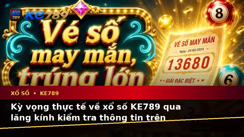 Xổ Số KE789 Tại ke789pg.win: Phân Biệt Thông Tin Xác Thực, Quảng Cáo Và Kỳ Vọng Thực Tế Khi Kiểm Tra Vé Số Trên Điện Thoại