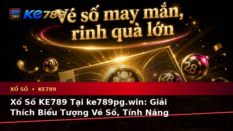 Xổ Số KE789 Tại ke789pg.win: Giải Thích Biểu Tượng Vé Số, Tính Năng Tra Cứu Và Quy Trình Kiểm Tra Kết Quả Trên Thiết Bị Di Động