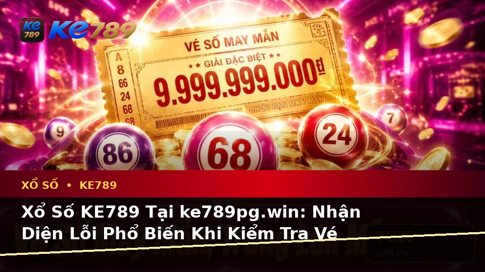Xổ Số KE789 Tại ke789pg.win: Nhận Diện Lỗi Phổ Biến Khi Kiểm Tra Vé Số, Kết Quả Và Cách Xử Lý Có Trách Nhiệm Trên Thiết Bị Di Động