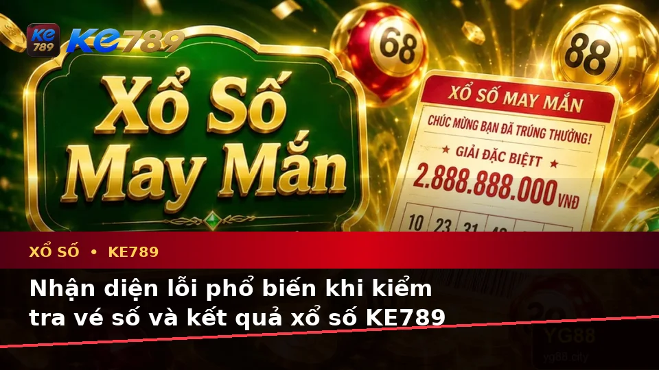 Xổ Số KE789 Tại ke789pg.win: Nhận Diện Lỗi Phổ Biến Khi Kiểm Tra Vé Số, Kết Quả Và Cách Xử Lý Có Trách Nhiệm Trên Thiết Bị Di Động