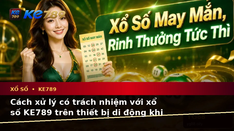 Xổ Số KE789 Tại ke789pg.win: Nhận Diện Lỗi Phổ Biến Khi Kiểm Tra Vé Số, Kết Quả Và Cách Xử Lý Có Trách Nhiệm Trên Thiết Bị Di Động