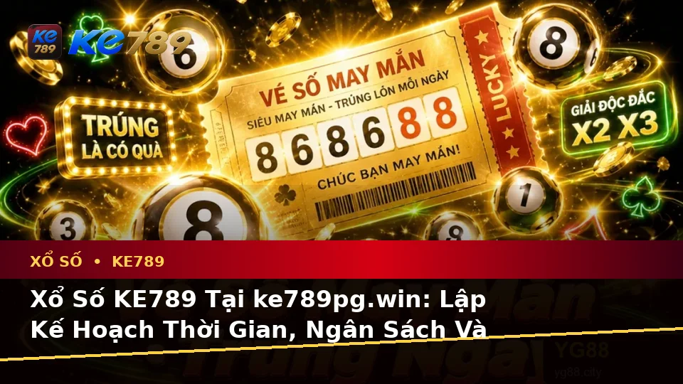 Xổ Số KE789 Tại ke789pg.win: Lập Kế Hoạch Thời Gian, Ngân Sách Và Lịch Sử Sử Dụng Vé Số Trên Thiết Bị Di Động