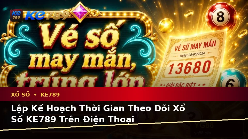 Xổ Số KE789 Tại ke789pg.win: Lập Kế Hoạch Thời Gian, Ngân Sách Và Lịch Sử Sử Dụng Vé Số Trên Thiết Bị Di Động